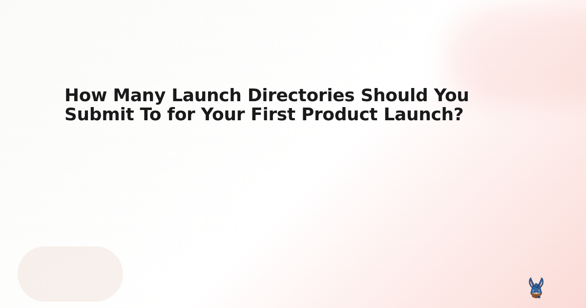 How Many Launch Directories Should You Submit To for Your First Product Launch?